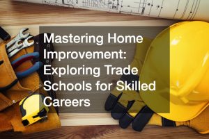 Mastering Home Improvement: Exploring Trade Schools for Skilled Careers