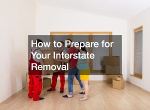 How to Prepare for Your Interstate Removal