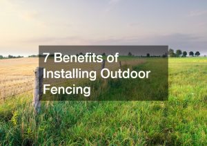7 Benefits of Installing Outdoor Fencing