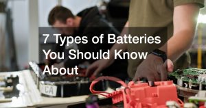 7 Types of Batteries You Should Know About