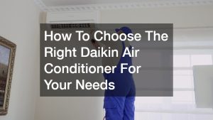 How To Choose The Right Daikin Air Conditioner For Your Needs