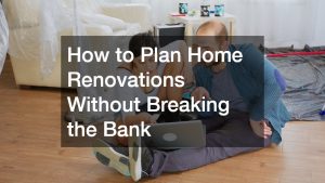 How to Plan Home Renovations Without Breaking the Bank