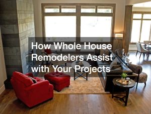 How Whole House Remodelers Assist with Your Projects