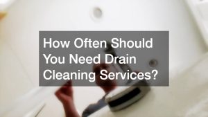 How Often Should You Need Drain Cleaning Services?