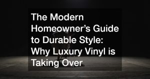 The Modern Homeowner’s Guide to Durable Style  Why Luxury Vinyl is Taking Over