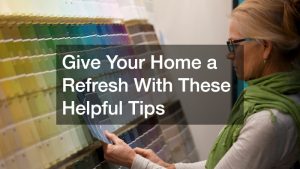 Give Your Home a Refresh With These Helpful Tips