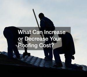 What Can Increase or Decrease Your Roofing Cost?