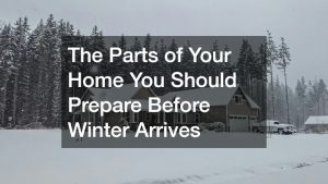 The Parts of Your Home You Should Prepare Before Winter Arrives
